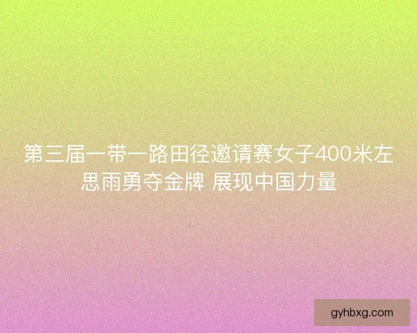 第三届一带一路田径邀请赛女子400米左思雨勇夺金牌 展现中国力量
